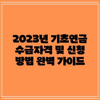 2023년 기초연금 수급자격 및 신청 방법 완벽 가이드