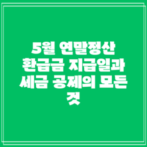 5월 연말정산 환급금 지급일과 세금 공제의 모든 것
