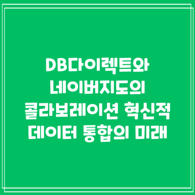 DB다이렉트와 네이버지도의 콜라보레이션: 혁신적 데이터 통합의 미래