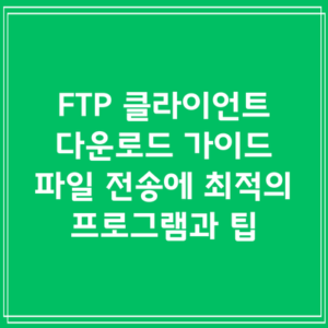FTP 클라이언트 다운로드 가이드: 파일 전송에 최적의 프로그램과 팁