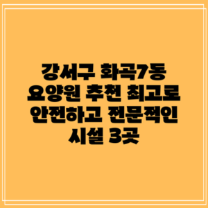 강서구 화곡7동 요양원 추천: 최고로 안전하고 전문적인 시설 3곳