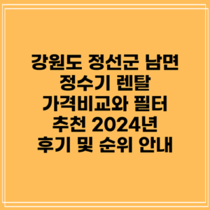 강원도 정선군 남면 정수기 렌탈 가격비교와 필터 추천: 2024년 후기 및 순위 안내