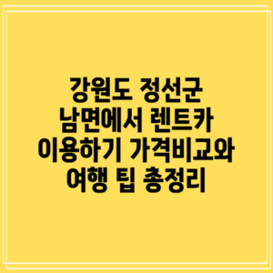 강원도 정선군 남면에서 렌트카 이용하기: 가격비교와 여행 팁 총정리