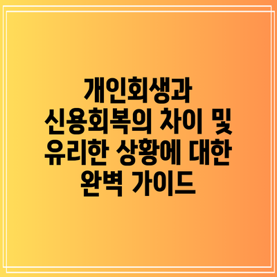 개인회생과 신용회복의 차이 및 유리한 상황에 대한 완벽 가이드