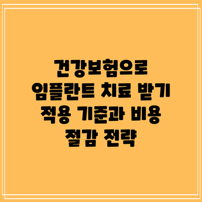건강보험으로 임플란트 치료 받기: 적용 기준과 비용 절감 전략
