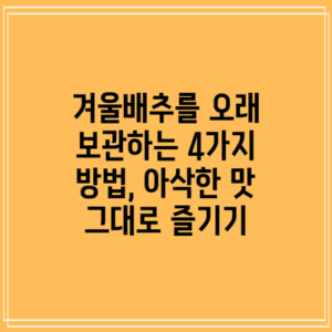 겨울배추를 오래 보관하는 4가지 방법, 아삭한 맛 그대로 즐기기