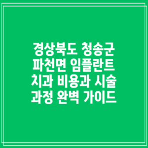 경상북도 청송군 파천면 임플란트 치과 비용과 시술 과정 완벽 가이드