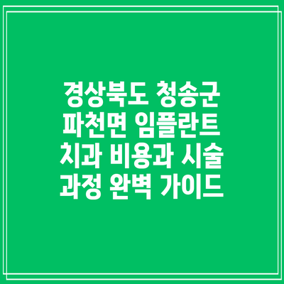경상북도 청송군 파천면 임플란트 치과 비용과 시술 과정 완벽 가이드