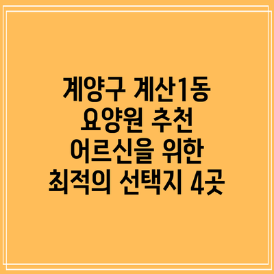 계양구 계산1동 요양원 추천: 어르신을 위한 최적의 선택지 4곳