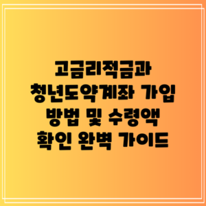 고금리적금과 청년도약계좌: 가입 방법 및 수령액 확인 완벽 가이드