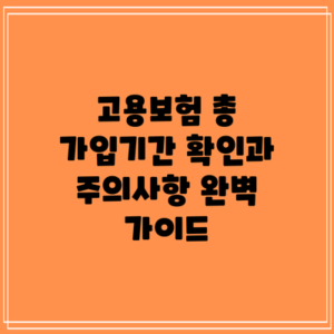 고용보험 총 가입기간 확인과 주의사항 완벽 가이드