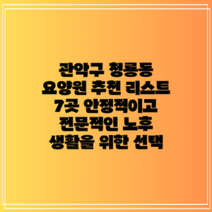 관악구 청룡동 요양원 추천 리스트 7곳: 안정적이고 전문적인 노후 생활을 위한 선택