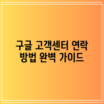 구글 고객센터 연락 방법 완벽 가이드