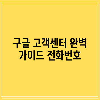 구글 고객센터 완벽 가이드: 전화번호