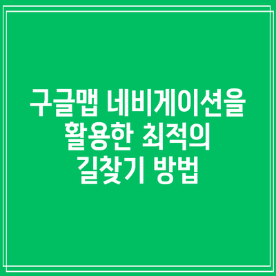 구글맵 네비게이션을 활용한 최적의 길찾기 방법