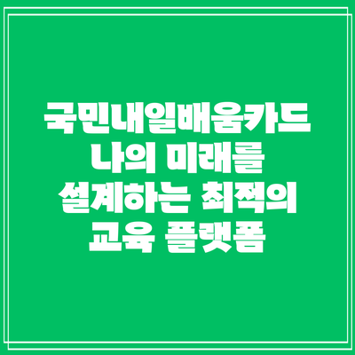 국민내일배움카드: 나의 미래를 설계하는 최적의 교육 플랫폼