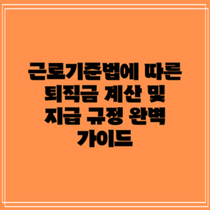 근로기준법에 따른 퇴직금 계산 및 지급 규정 완벽 가이드