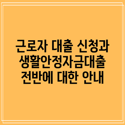 근로자 대출 신청과 생활안정자금대출 전반에 대한 안내