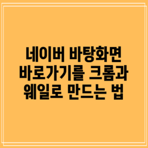 네이버 바탕화면 바로가기를 크롬과 웨일로 만드는 법
