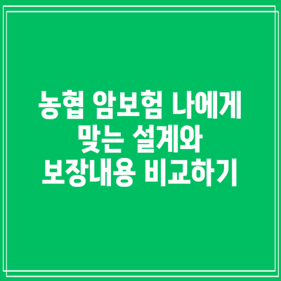 농협 암보험: 나에게 맞는 설계와 보장내용 비교하기