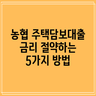 농협 주택담보대출 금리 절약하는 5가지 방법