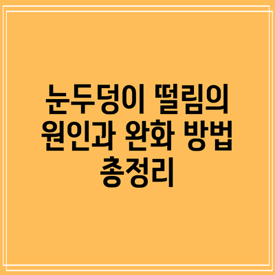 눈두덩이 떨림의 원인과 완화 방법 총정리