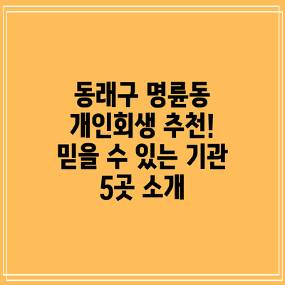 동래구 명륜동 개인회생 추천! 믿을 수 있는 기관 5곳 소개