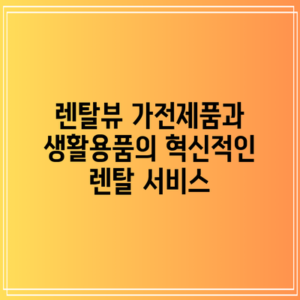 렌탈뷰: 가전제품과 생활용품의 혁신적인 렌탈 서비스