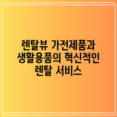 렌탈뷰: 가전제품과 생활용품의 혁신적인 렌탈 서비스