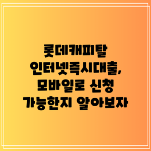롯데캐피탈 인터넷즉시대출, 모바일로 신청 가능한지 알아보자
