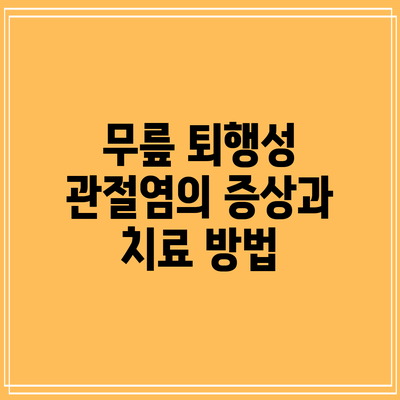 무릎 퇴행성 관절염의 증상과 치료 방법