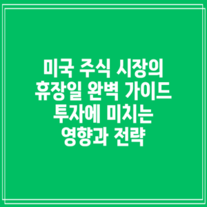 미국 주식 시장의 휴장일 완벽 가이드: 투자에 미치는 영향과 전략