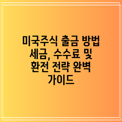 미국주식 출금 방법: 세금, 수수료 및 환전 전략 완벽 가이드