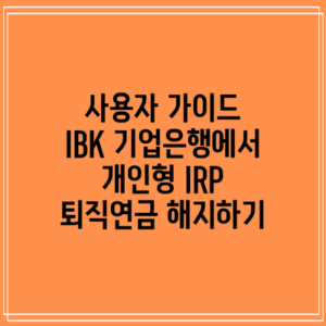 사용자 가이드: IBK 기업은행에서 개인형 IRP 퇴직연금 해지하기