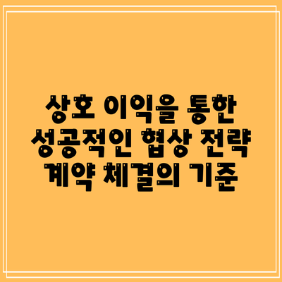 상호 이익을 통한 성공적인 협상 전략: 계약 체결의 기준