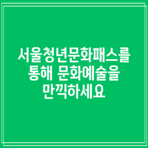 서울청년문화패스를 통해 문화예술을 만끽하세요