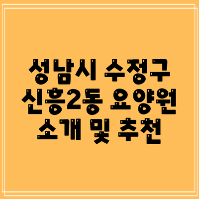 성남시 수정구 신흥2동 요양원 소개 및 추천