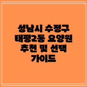 성남시 수정구 태평2동 요양원 추천 및 선택 가이드