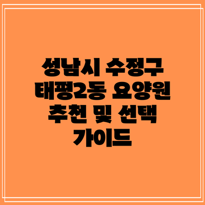 성남시 수정구 태평2동 요양원 추천 및 선택 가이드