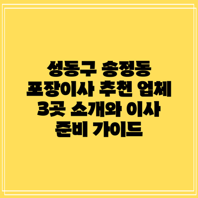 성동구 송정동 포장이사 추천 업체 3곳 소개와 이사 준비 가이드