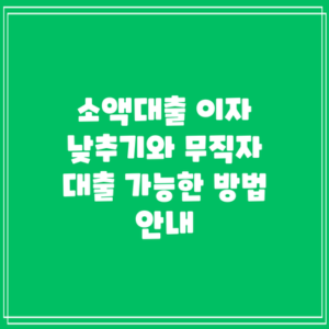 소액대출 이자 낮추기와 무직자 대출 가능한 방법 안내