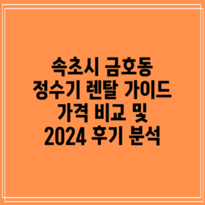 속초시 금호동 정수기 렌탈 가이드: 가격 비교 및 2024 후기 분석