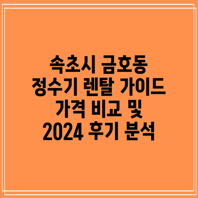 속초시 금호동 정수기 렌탈 가이드: 가격 비교 및 2024 후기 분석