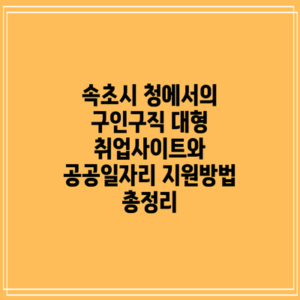 속초시 청에서의 구인구직: 대형 취업사이트와 공공일자리 지원방법 총정리