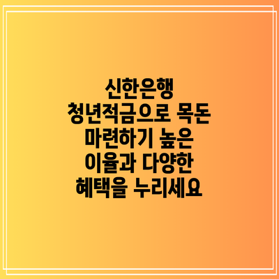 신한은행 청년적금으로 목돈 마련하기: 높은 이율과 다양한 혜택을 누리세요