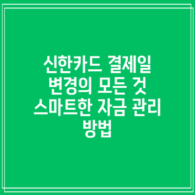 신한카드 결제일 변경의 모든 것: 스마트한 자금 관리 방법