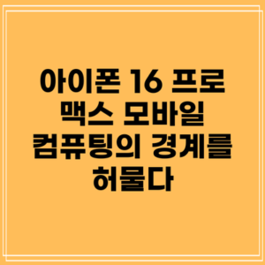 아이폰 16 프로 맥스: 모바일 컴퓨팅의 경계를 허물다
