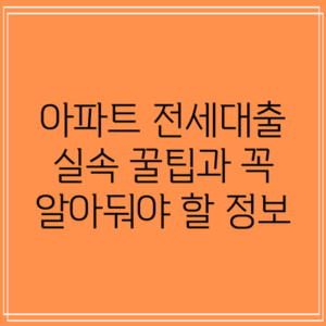 아파트 전세대출: 실속 꿀팁과 꼭 알아둬야 할 정보