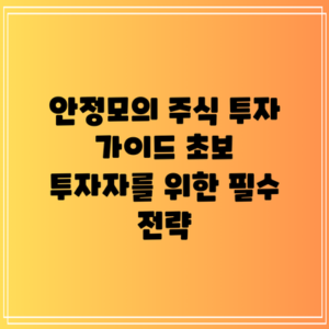 안정모의 주식 투자 가이드: 초보 투자자를 위한 필수 전략