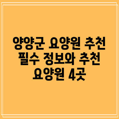 양양군 요양원 추천: 필수 정보와 추천 요양원 4곳
